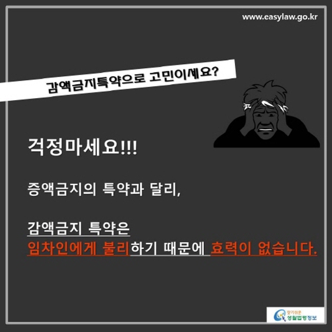 감액금지특약으로 고민이세요? 걱정마세요!!! 증액금지의 특약과 달리, 감액금지 특약은 임차인에게 불리하기 때문에 효력이 없습니다.